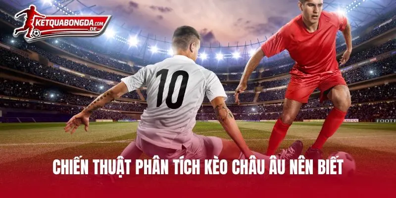 Chiến thuật phân tích kèo châu Âu nên biết