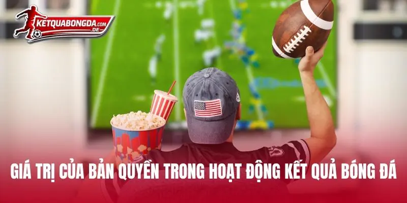 Giá trị của bản quyền trong hoạt động Kết Quả Bóng Đá