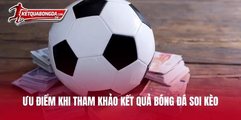 Ưu điểm khi tham khảo Kết Quả Bóng Đá soi kèo